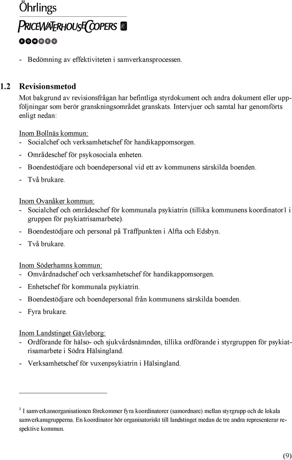 Intervjuer och samtal har genomförts enligt nedan: Inom Bollnäs kommun: - Socialchef och verksamhetschef för handikappomsorgen. - Områdeschef för psykosociala enheten.