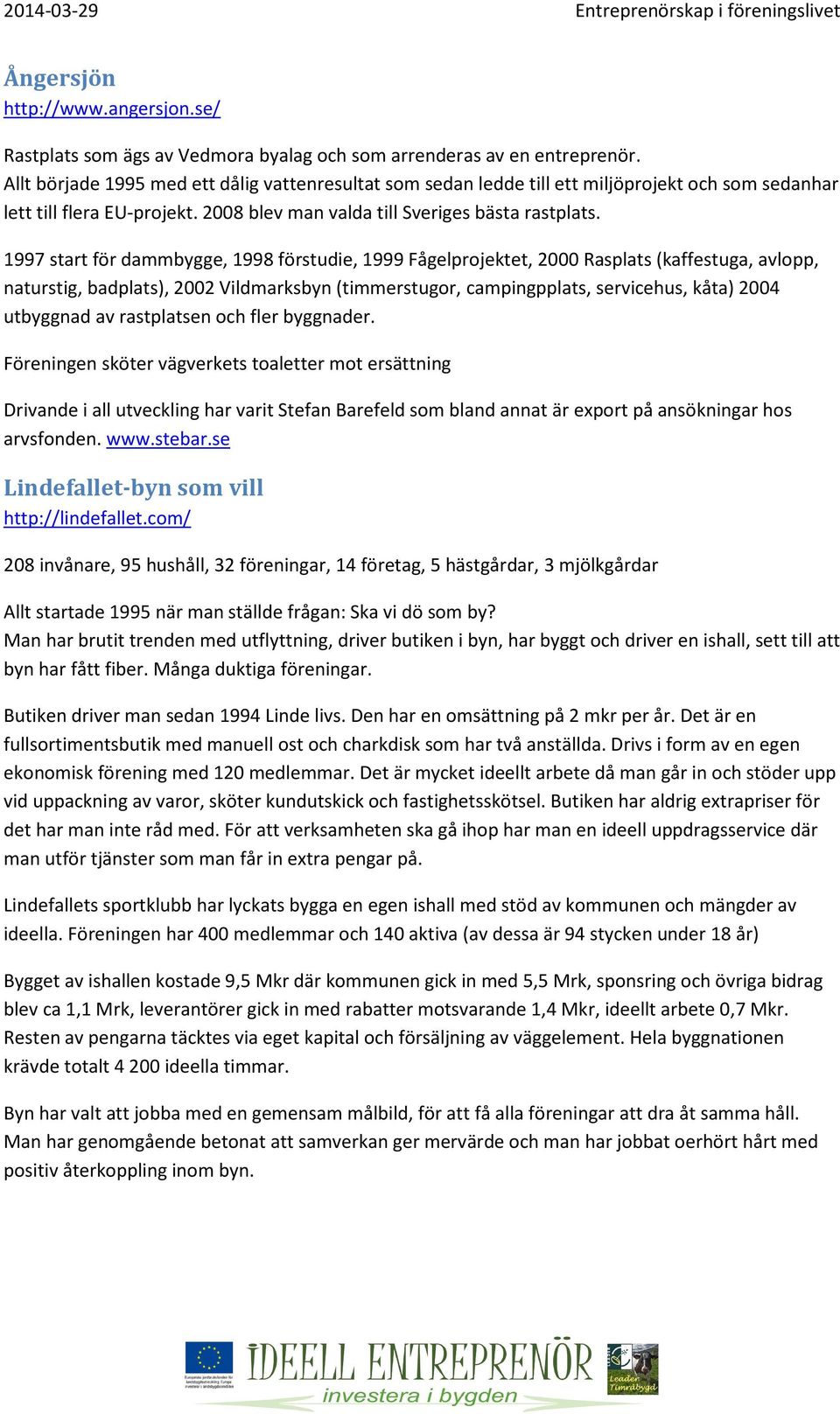 1997 start för dammbygge, 1998 förstudie, 1999 Fågelprojektet, 2000 Rasplats (kaffestuga, avlopp, naturstig, badplats), 2002 Vildmarksbyn (timmerstugor, campingpplats, servicehus, kåta) 2004