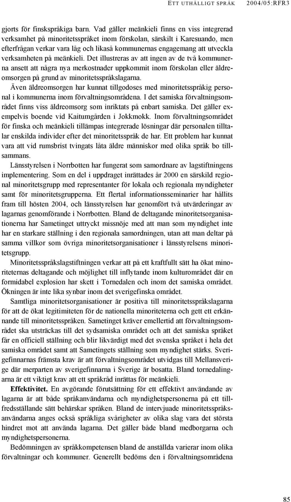 verksamheten på meänkieli. Det illustreras av att ingen av de två kommunerna ansett att några nya merkostnader uppkommit inom förskolan eller äldreomsorgen på grund av minoritetsspråkslagarna.