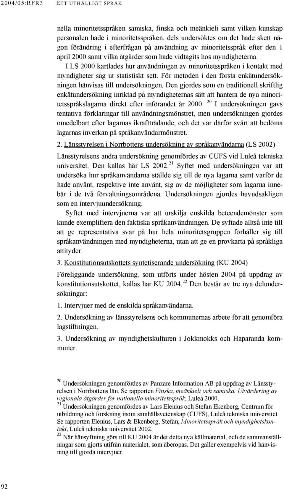 I LS 2000 kartlades hur användningen av minoritetsspråken i kontakt med myndigheter såg ut statistiskt sett. För metoden i den första enkätundersökningen hänvisas till undersökningen.