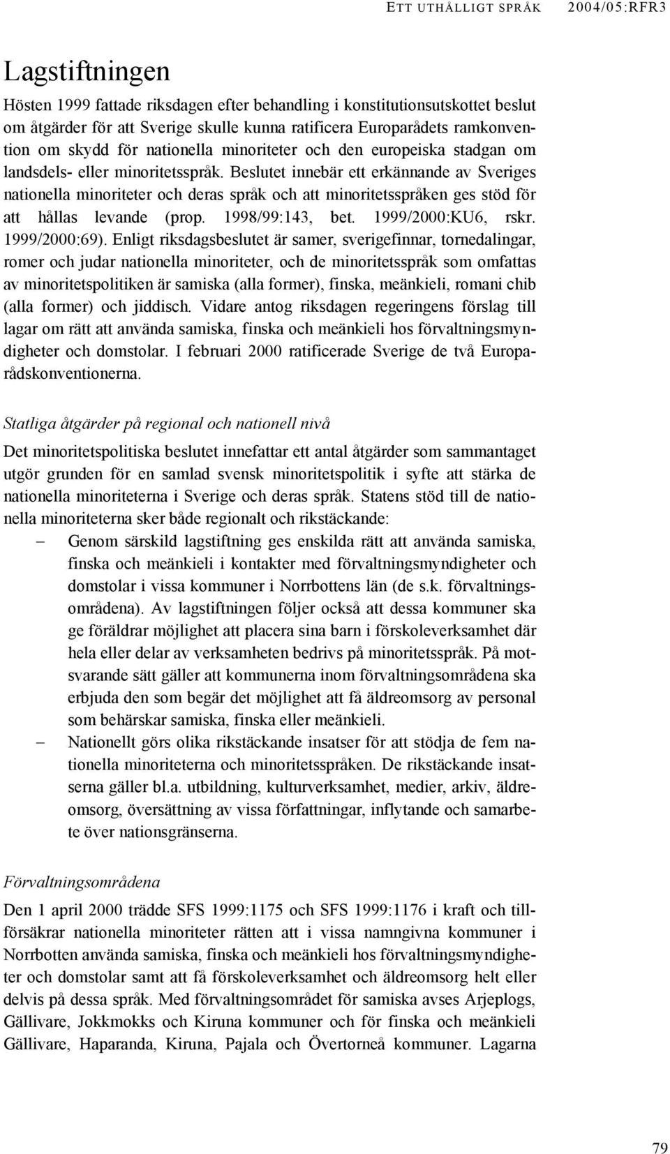 Beslutet innebär ett erkännande av Sveriges nationella minoriteter och deras språk och att minoritetsspråken ges stöd för att hållas levande (prop. 1998/99:143, bet. 1999/2000:KU6, rskr.