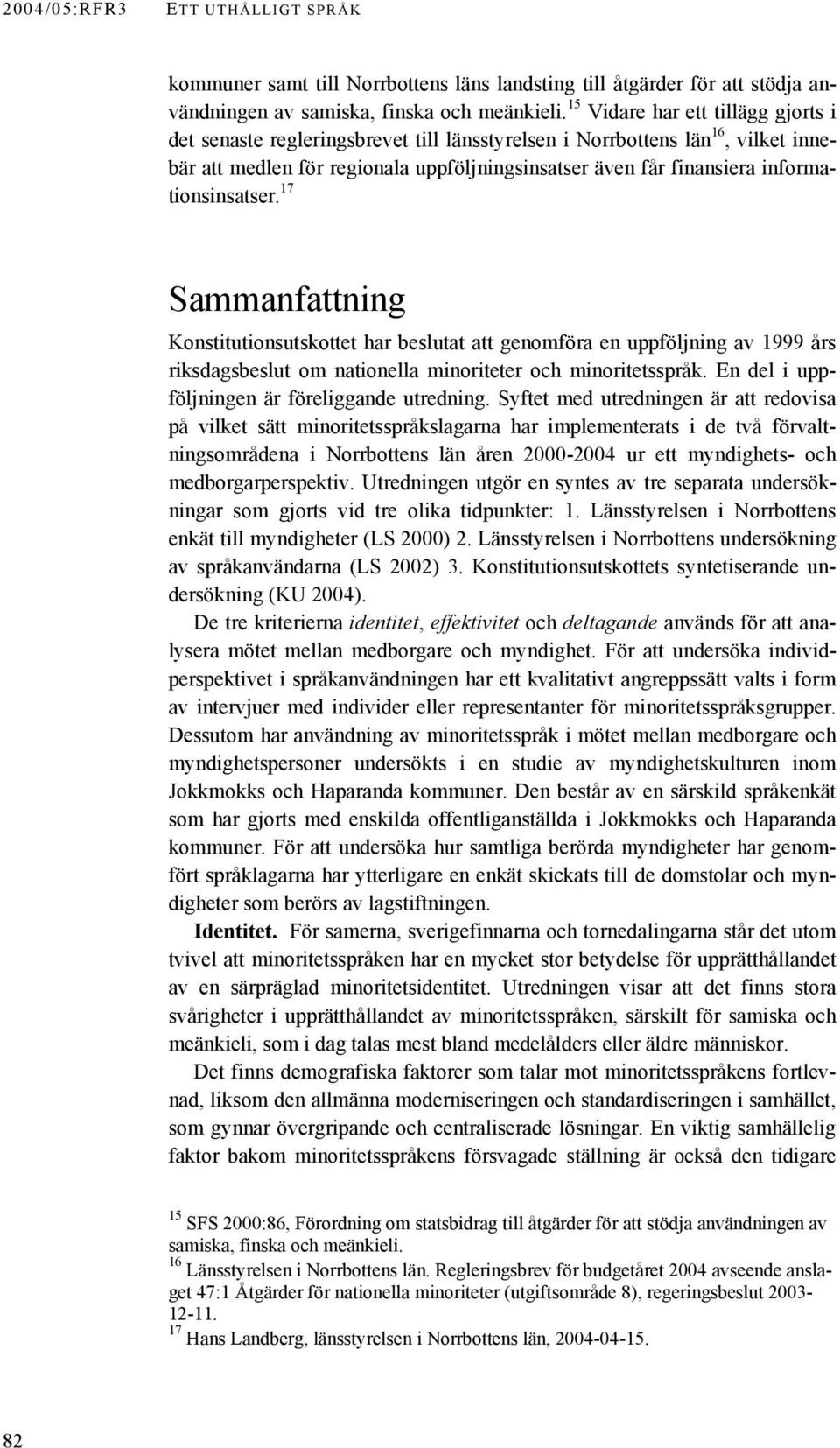 informationsinsatser. 17 Sammanfattning Konstitutionsutskottet har beslutat att genomföra en uppföljning av 1999 års riksdagsbeslut om nationella minoriteter och minoritetsspråk.