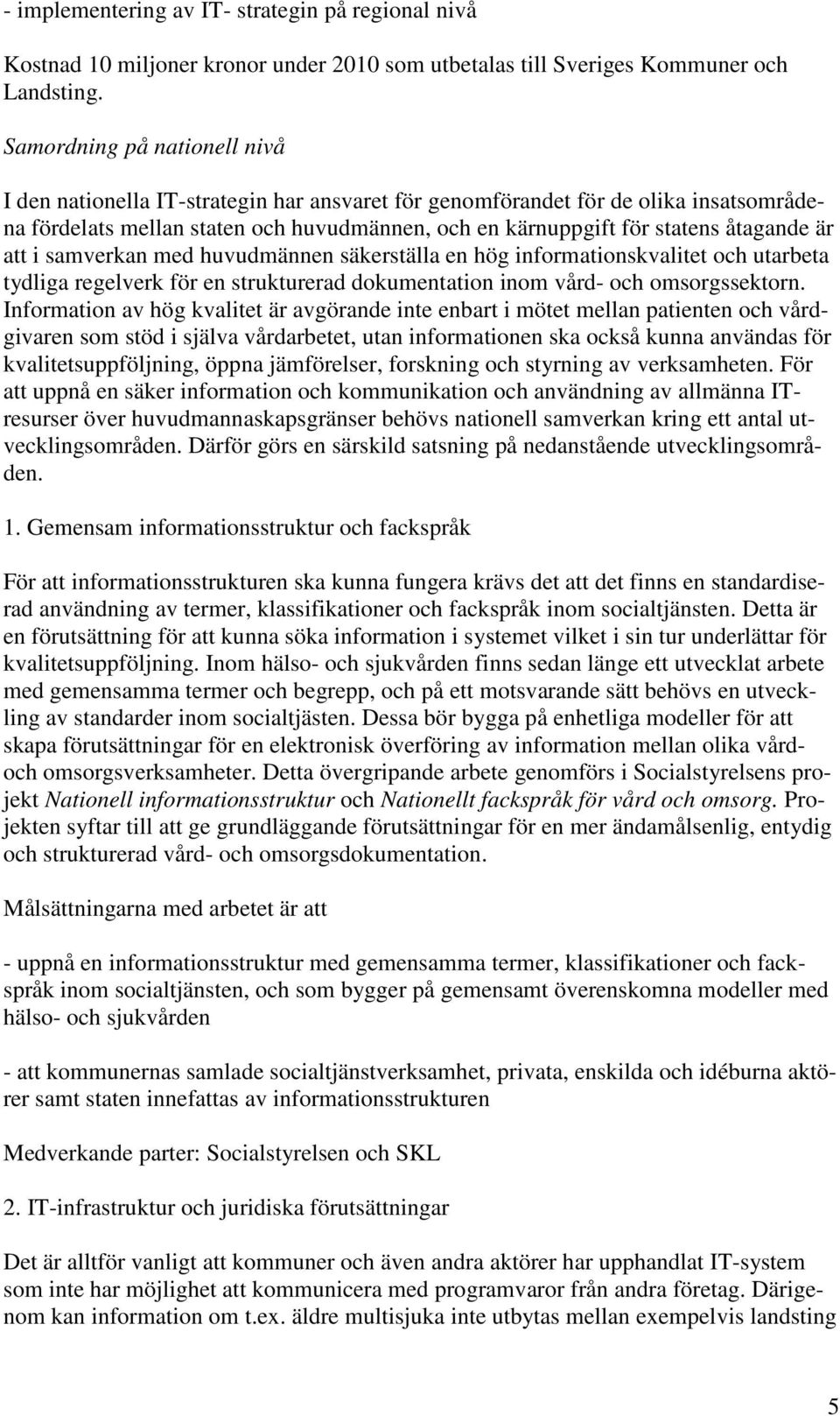 är att i samverkan med huvudmännen säkerställa en hög informationskvalitet och utarbeta tydliga regelverk för en strukturerad dokumentation inom vård- och omsorgssektorn.