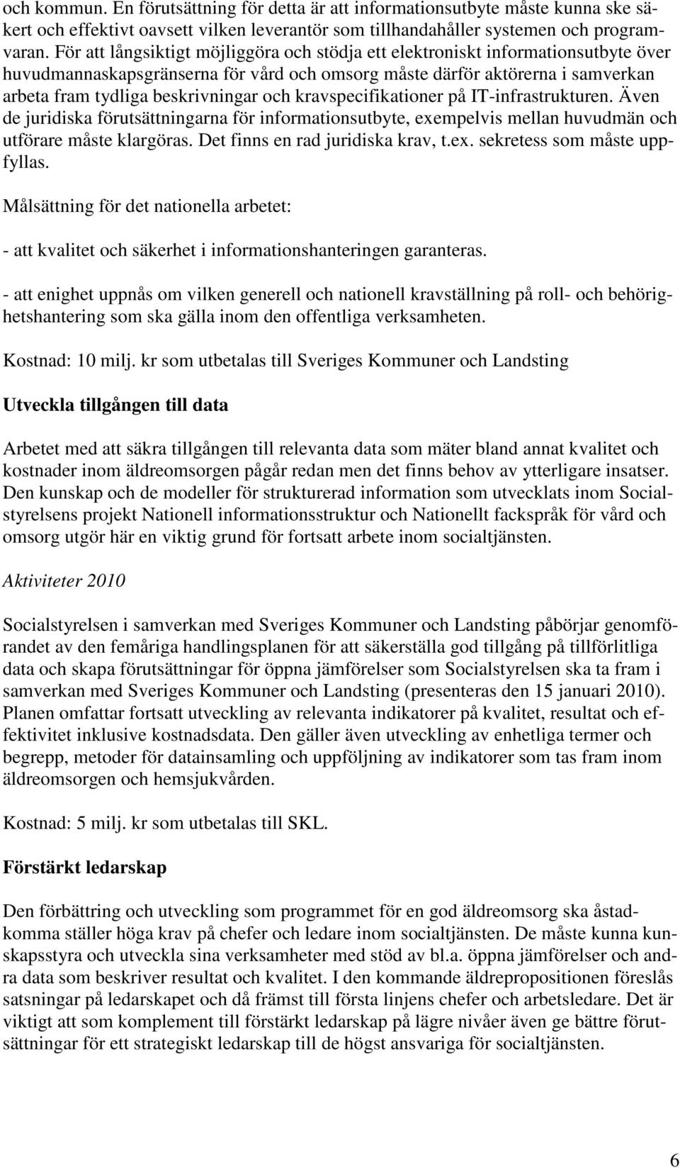 och kravspecifikationer på IT-infrastrukturen. Även de juridiska förutsättningarna för informationsutbyte, exempelvis mellan huvudmän och utförare måste klargöras. Det finns en rad juridiska krav, t.