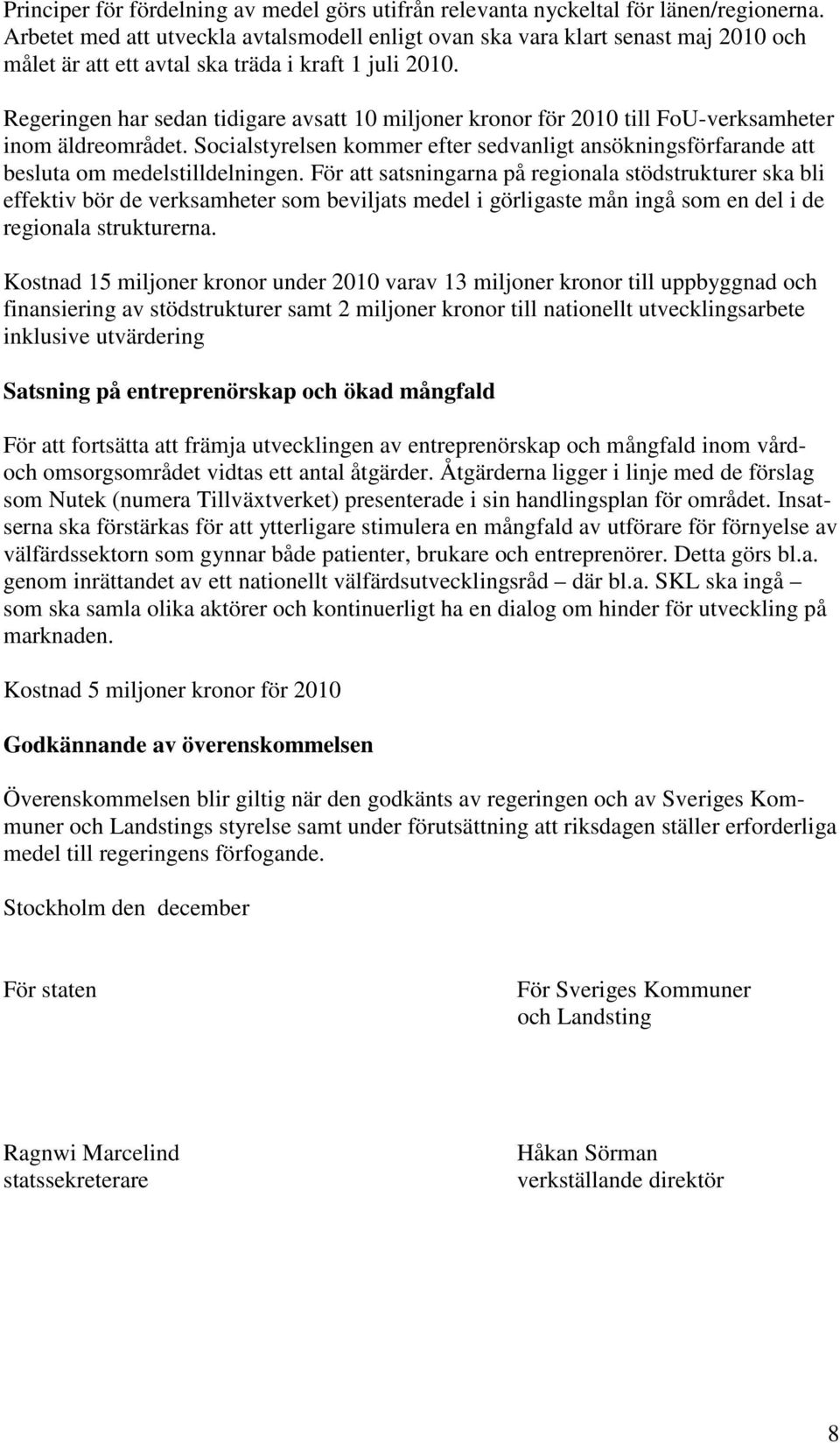 Regeringen har sedan tidigare avsatt 10 miljoner kronor för 2010 till FoU-verksamheter inom äldreområdet.