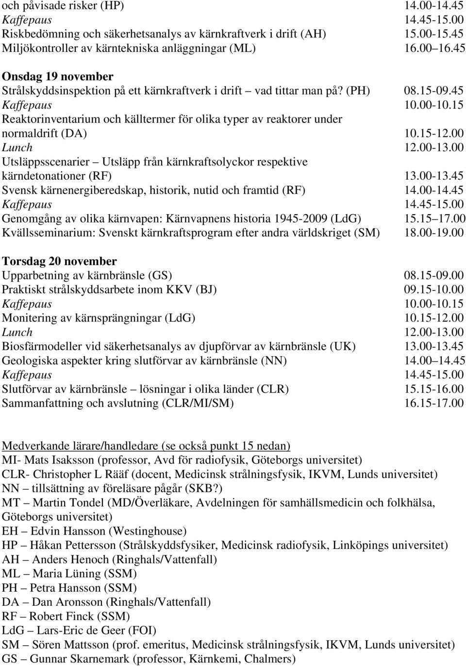 15 Reaktorinventarium och källtermer för olika typer av reaktorer under normaldrift (DA) 10.15-12.00 Lunch 12.00-13.