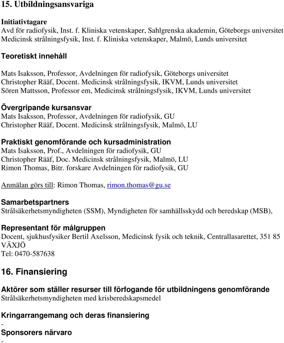 Medicinsk strålningsfysik, IKVM, Lunds universitet Sören Mattsson, Professor em, Medicinsk strålningsfysik, IKVM, Lunds universitet Övergripande kursansvar Mats Isaksson, Professor, Avdelningen för