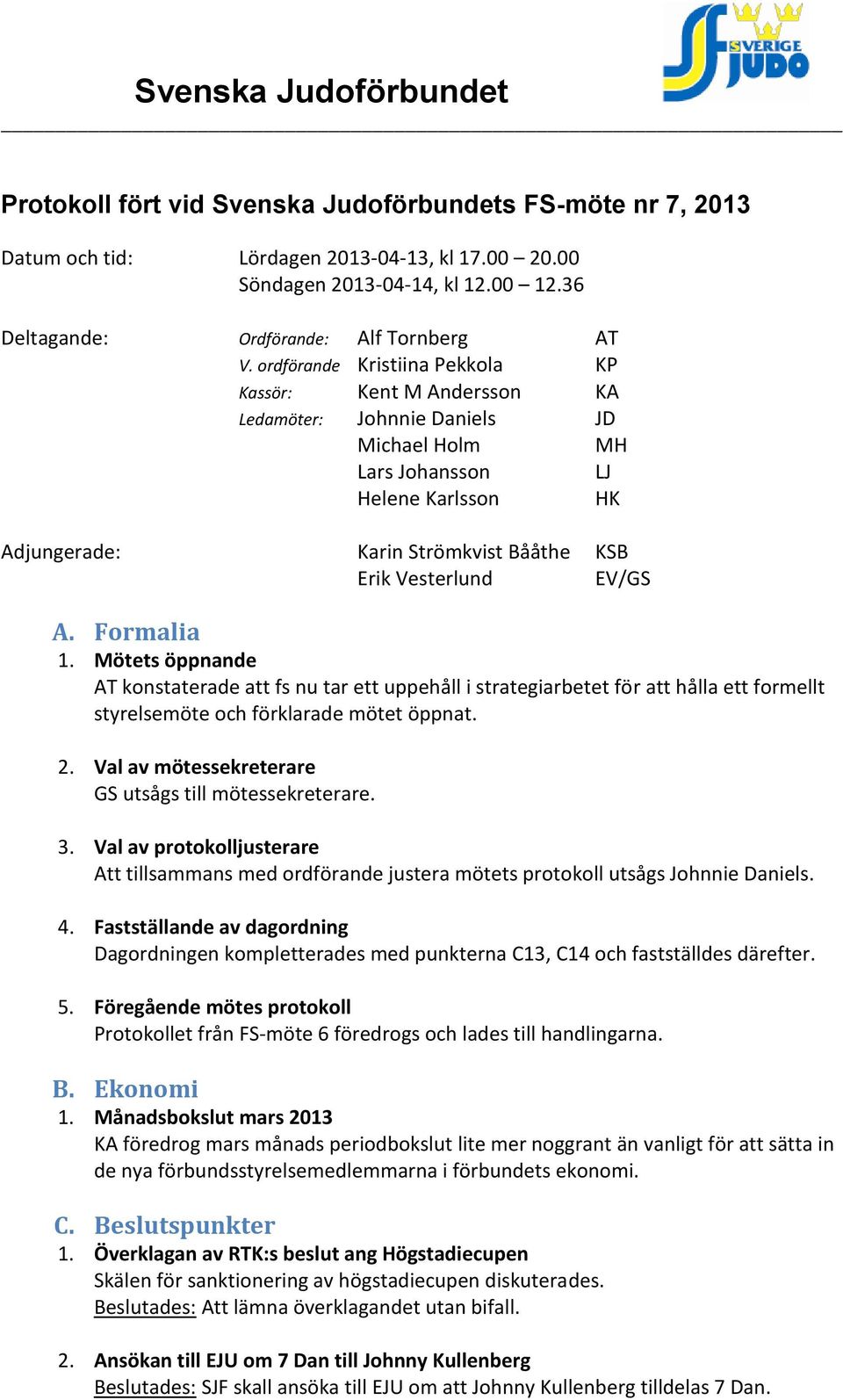 EV/GS A. Formalia 1. Mötets öppnande AT konstaterade att fs nu tar ett uppehåll i strategiarbetet för att hålla ett formellt styrelsemöte och förklarade mötet öppnat. 2.