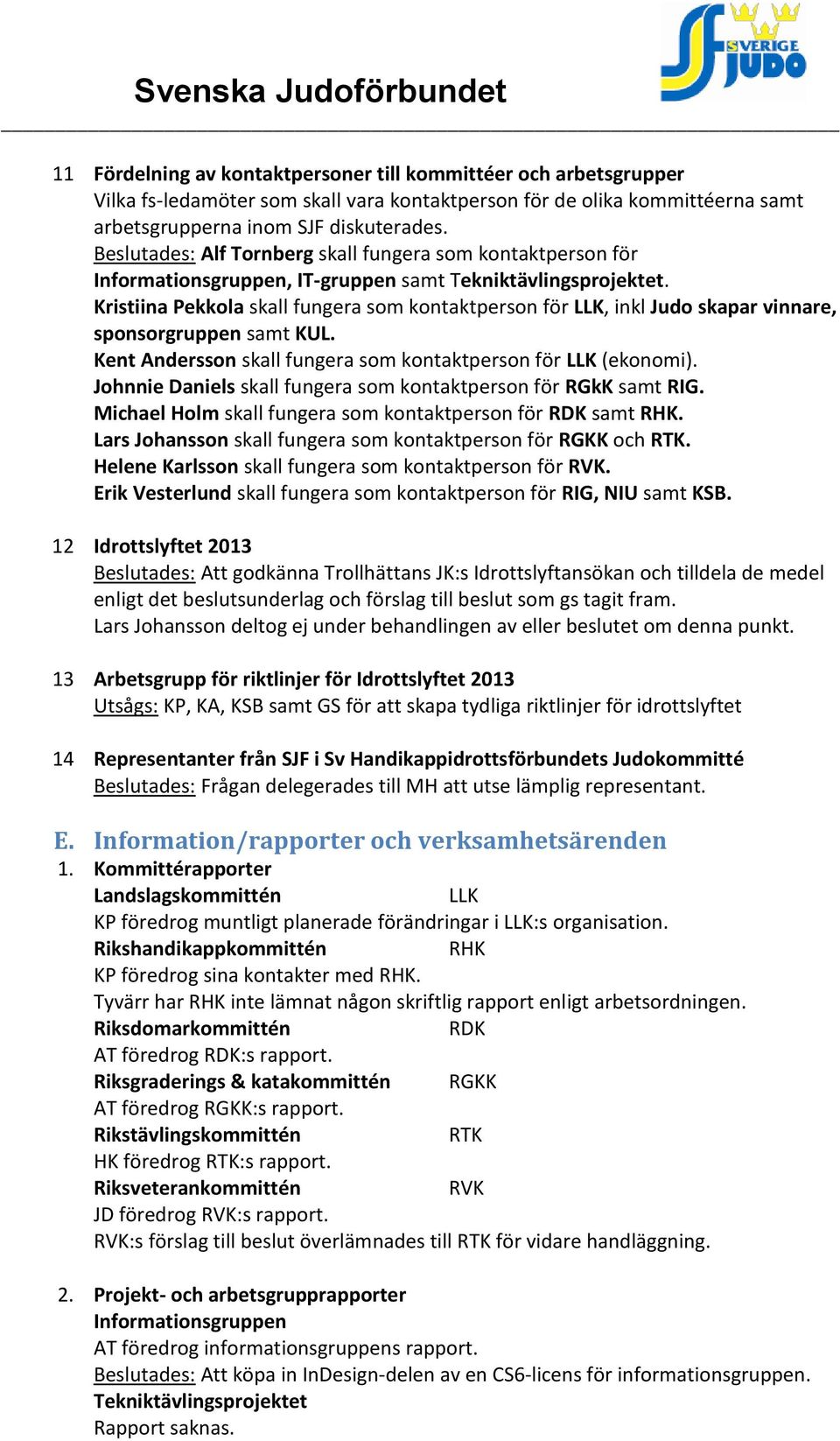 Kristiina Pekkola skall fungera som kontaktperson för LLK, inkl Judo skapar vinnare, sponsorgruppen samt KUL. Kent Andersson skall fungera som kontaktperson för LLK (ekonomi).