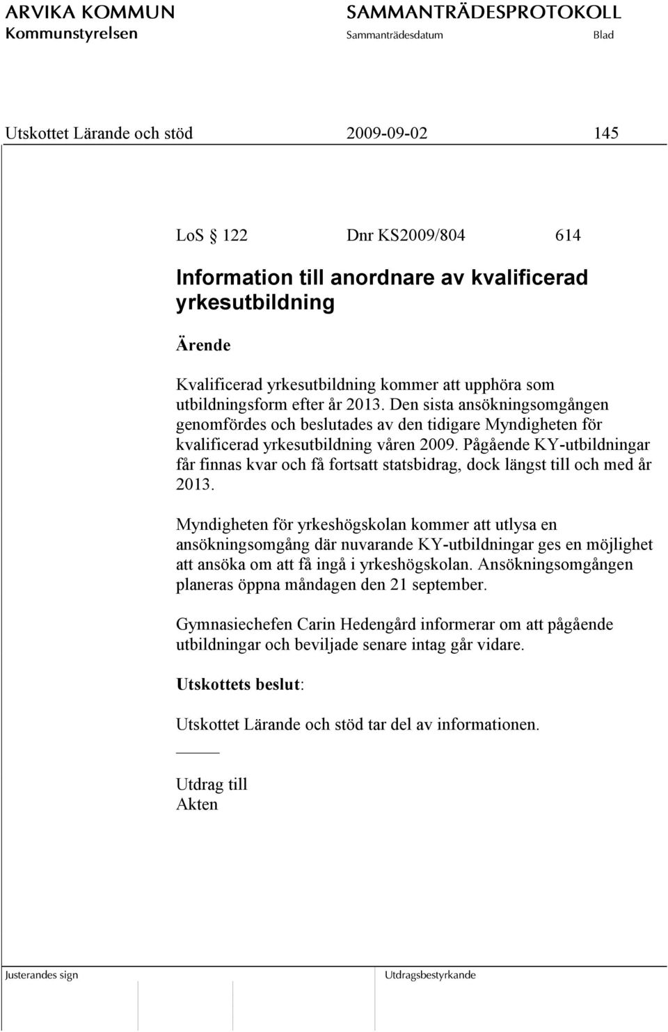 Pågående KY-utbildningar får finnas kvar och få fortsatt statsbidrag, dock längst till och med år 2013.