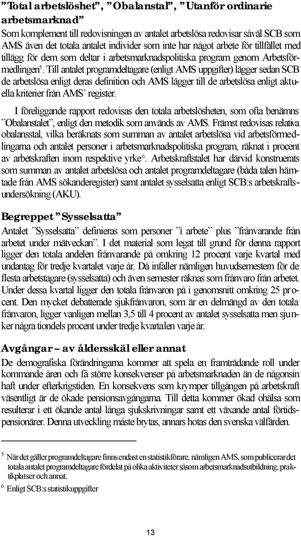 Till antalet programdeltagare (enligt AMS uppgifter) lägger sedan SCB de arbetslösa enligt deras definition och AMS lägger till de arbetslösa enligt aktuella kriterier från AMS register.