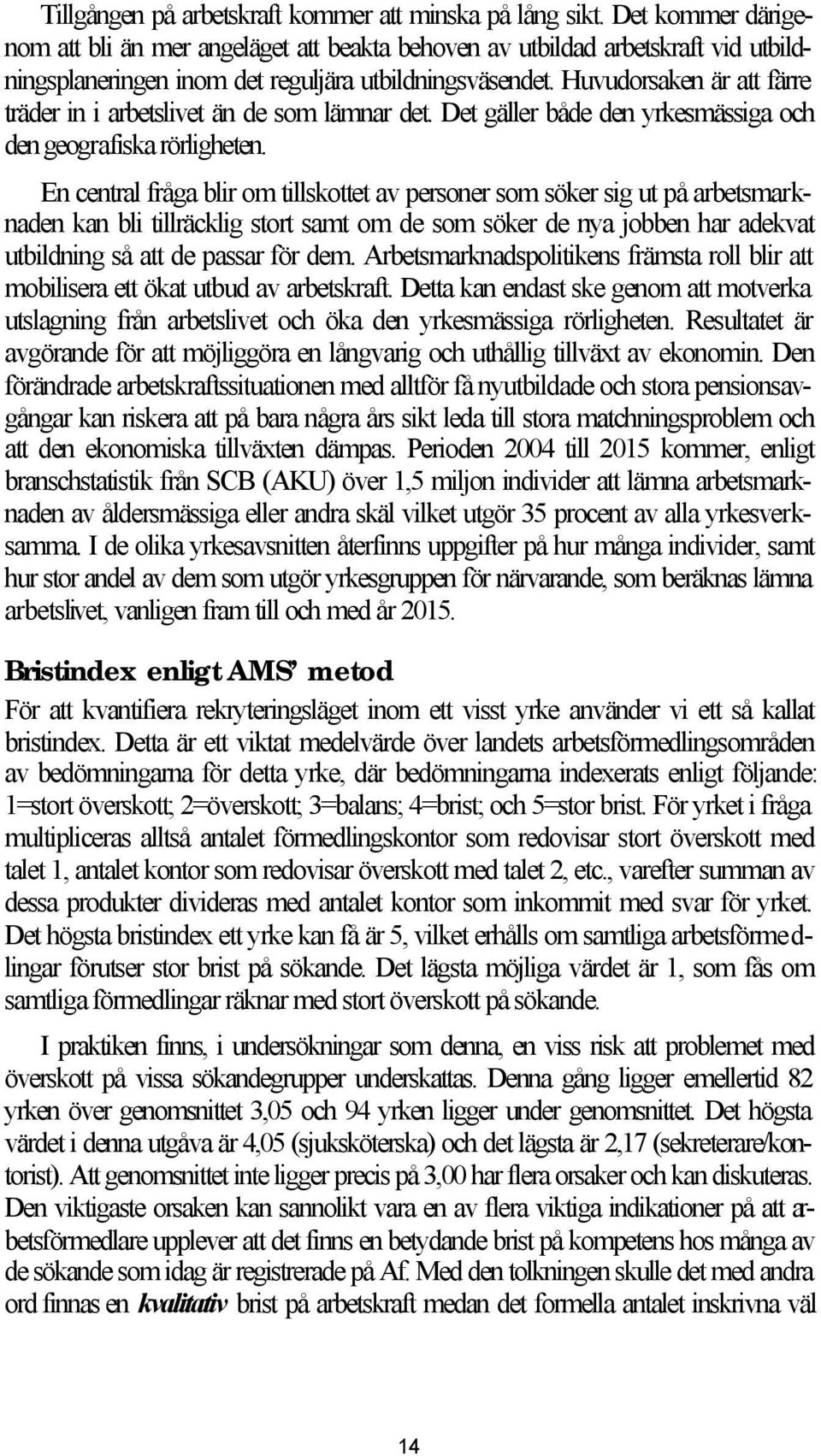 Huvudorsaken är att färre träder in i arbetslivet än de som lämnar det. Det gäller både den yrkesmässiga och den geografiska rörligheten.