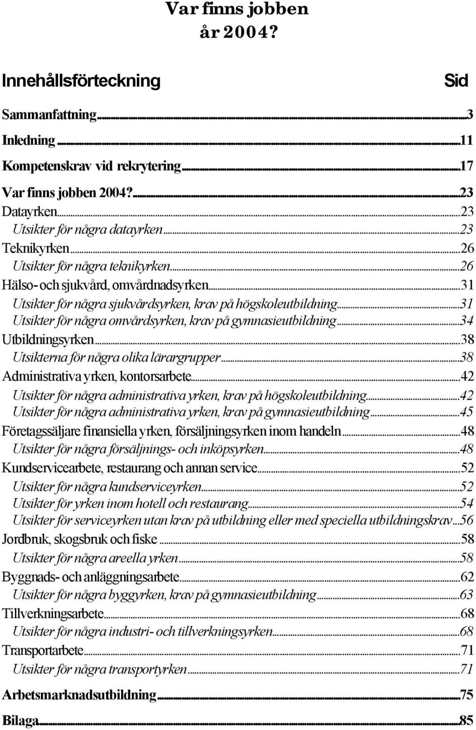 ..31 Utsikter för några omvårdsyrken, krav på gymnasieutbildning...34 Utbildningsyrken...38 Utsikterna för några olika lärargrupper...38 Administrativa yrken, kontorsarbete.