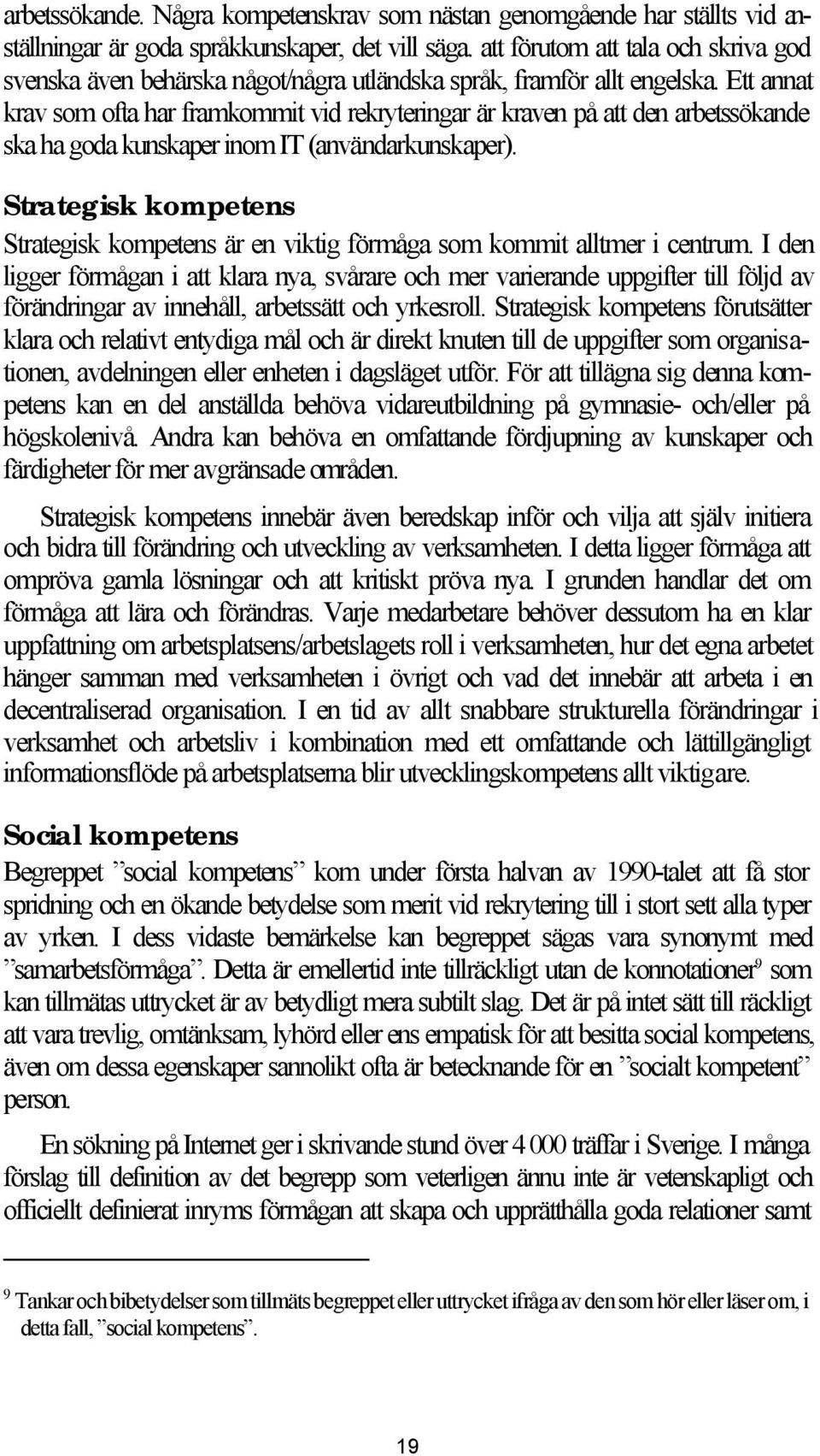 Ett annat krav som ofta har framkommit vid rekryteringar är kraven på att den arbetssökande ska ha goda kunskaper inom IT (användarkunskaper).