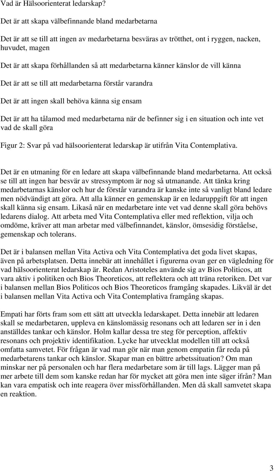medarbetarna känner känslor de vill känna Det är att se till att medarbetarna förstår varandra Det är att ingen skall behöva känna sig ensam Det är att ha tålamod med medarbetarna när de befinner sig