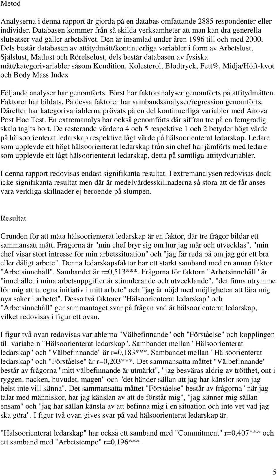 Dels består databasen av attitydmått/kontinuerliga variabler i form av Arbetslust, Själslust, Matlust och Rörelselust, dels består databasen av fysiska mått/kategorivariabler såsom Kondition,