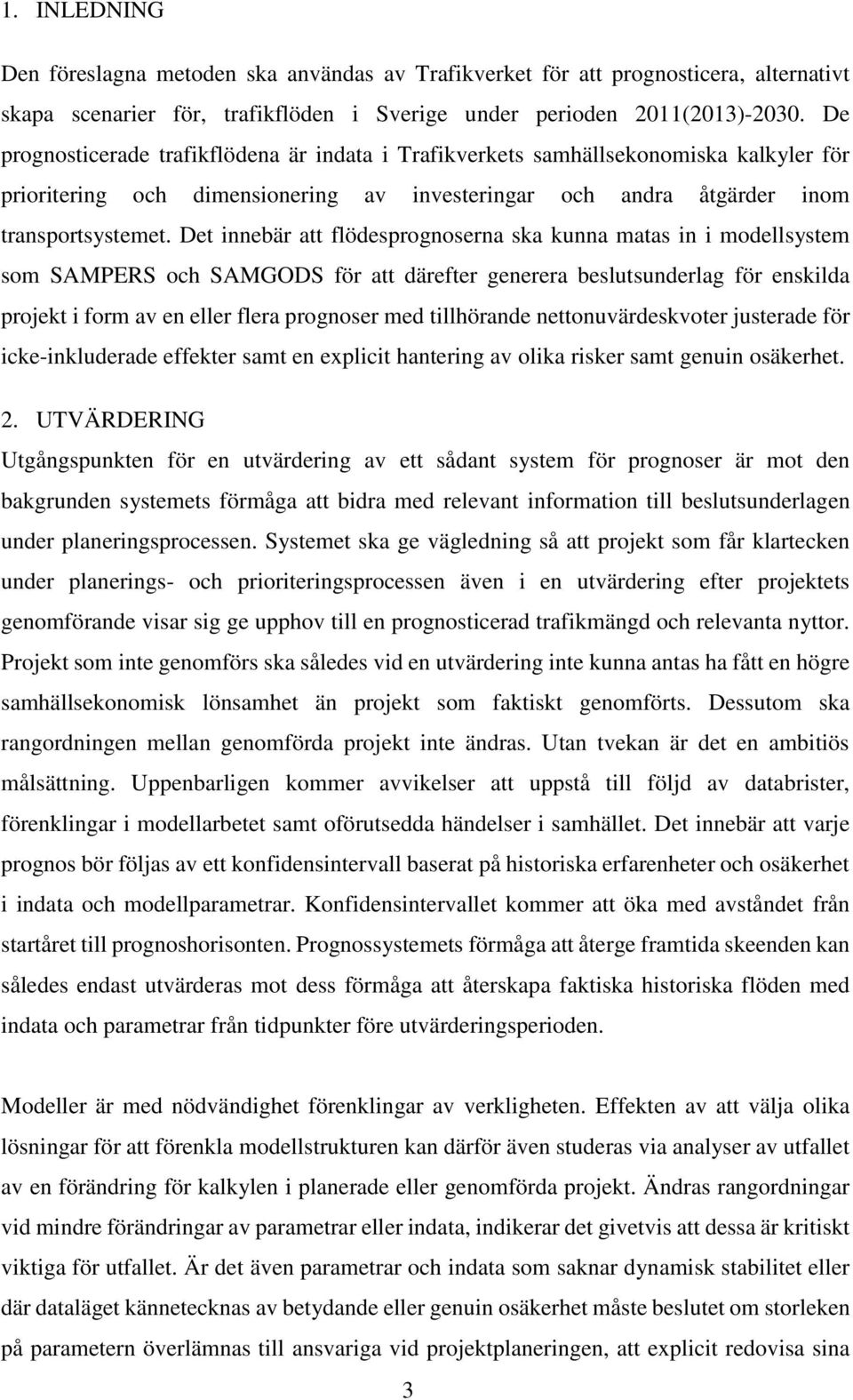 Det innebär att flödesprognoserna ska kunna matas in i modellsystem som SAMPERS och SAMGODS för att därefter generera beslutsunderlag för enskilda projekt i form av en eller flera prognoser med