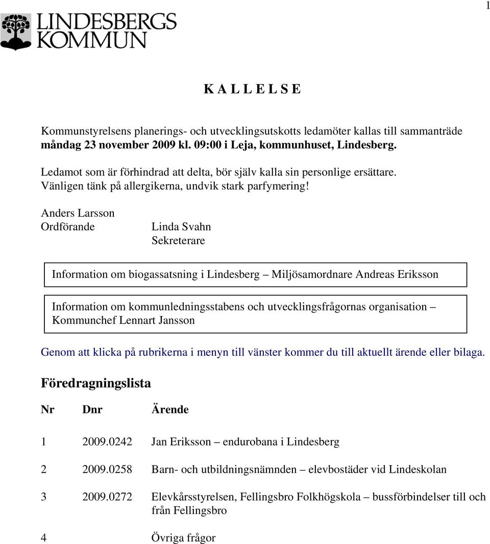 Anders Larsson Ordförande Linda Svahn Sekreterare Information om biogassatsning i Lindesberg Miljösamordnare Andreas Eriksson Information om kommunledningsstabens och utvecklingsfrågornas