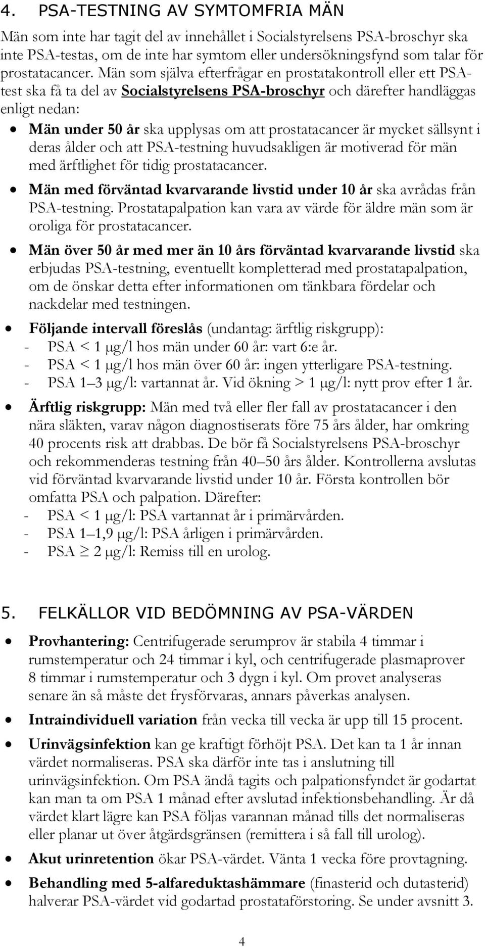 Män som själva efterfrågar en prostatakontroll eller ett PSAtest ska få ta del av Socialstyrelsens PSA-broschyr och därefter handläggas enligt nedan: Män under 50 år ska upplysas om att