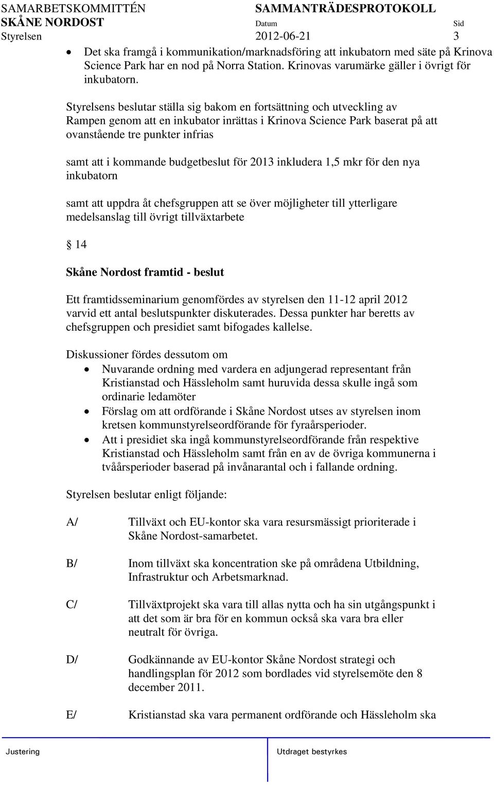 budgetbeslut för 2013 inkludera 1,5 mkr för den nya inkubatorn samt att uppdra åt chefsgruppen att se över möjligheter till ytterligare medelsanslag till övrigt tillväxtarbete 14 Skåne Nordost