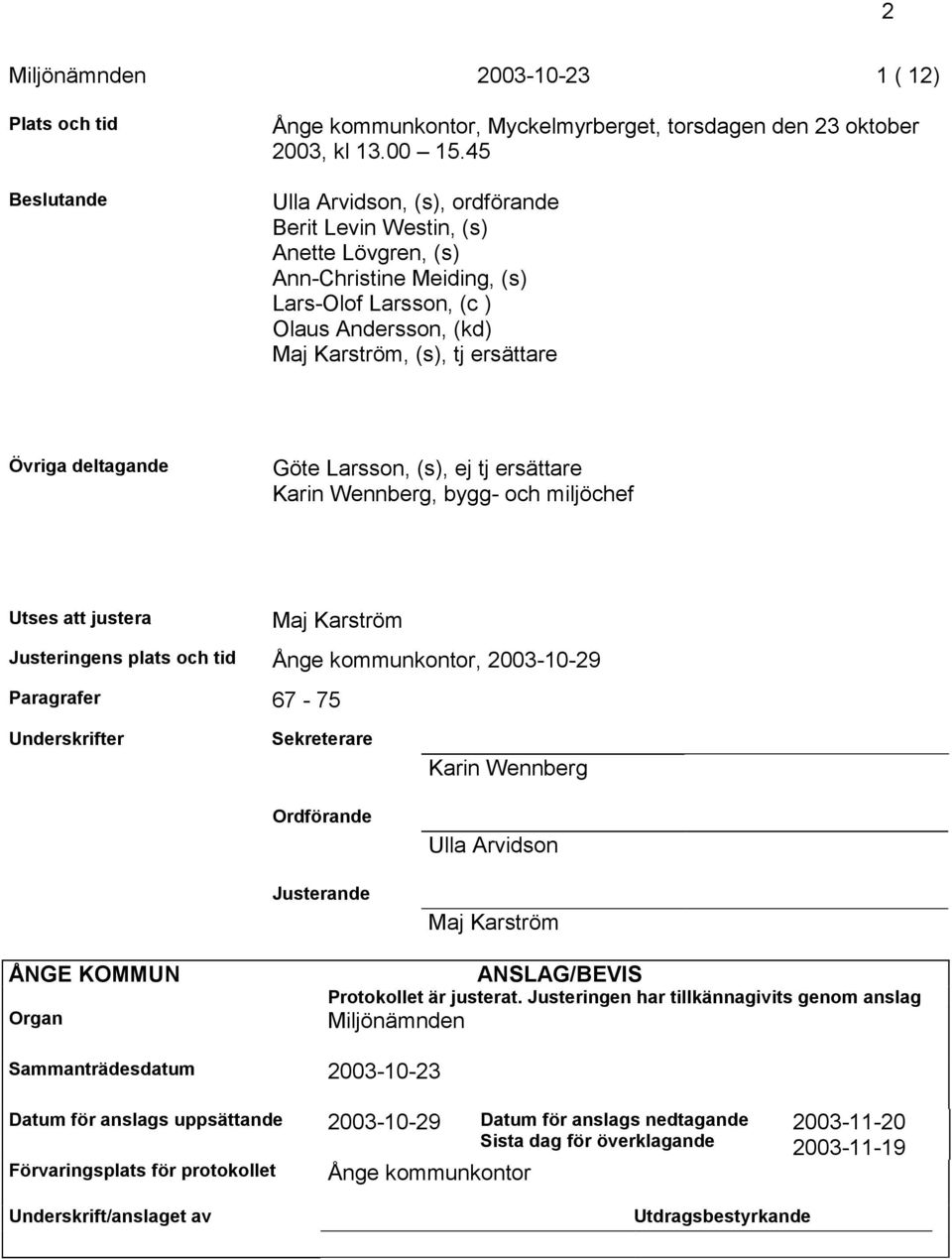 deltagande Göte Larsson, (s), ej tj ersättare Karin Wennberg, bygg- och miljöchef Utses att justera Maj Karström Justeringens plats och tid Ånge kommunkontor, 2003-10-29 Paragrafer 67-75