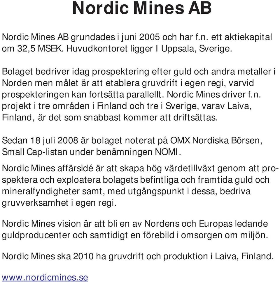 Sedan 18 juli 2008 är bolaget noterat på OMX Nordiska Börsen, Small Cap-listan under benämningen NOMI.