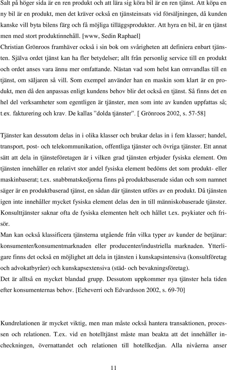 Att hyra en bil, är en tjänst men med stort produktinnehåll. [www, Sedin Raphael] Christian Grönroos framhäver också i sin bok om svårigheten att definiera enbart tjänsten.