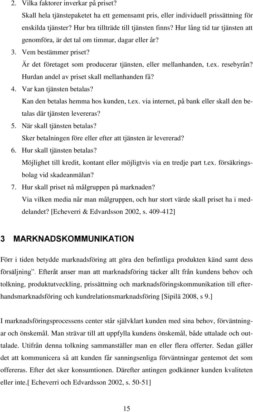 Hurdan andel av priset skall mellanhanden få? 4. Var kan tjänsten betalas? Kan den betalas hemma hos kunden, t.ex. via internet, på bank eller skall den betalas där tjänsten levereras? 5.