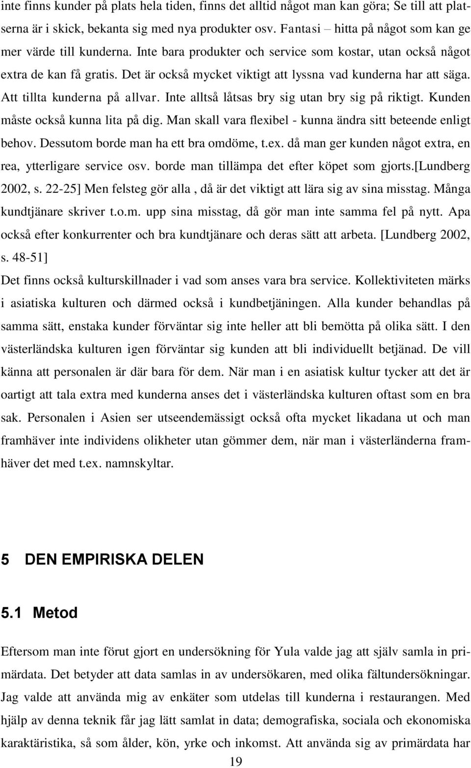 Det är också mycket viktigt att lyssna vad kunderna har att säga. Att tillta kunderna på allvar. Inte alltså låtsas bry sig utan bry sig på riktigt. Kunden måste också kunna lita på dig.