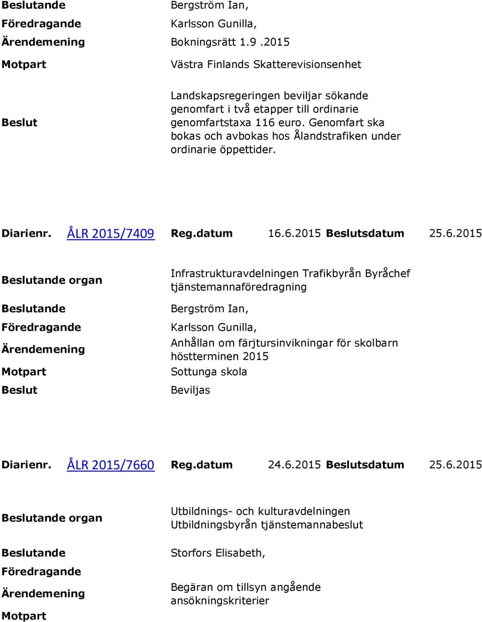 Genomfart ska bokas och avbokas hos Ålandstrafiken under ordinarie öppettider. Diarienr. ÅLR 2015/7409 Reg.datum 16.
