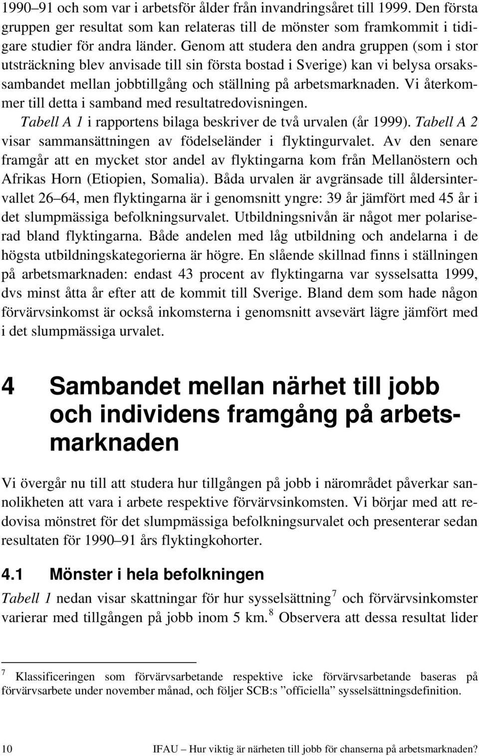 Vi återkommer till detta i samband med resultatredovisningen. Tabell A 1 i rapportens bilaga beskriver de två urvalen (år 1999). Tabell A 2 visar sammansättningen av födelseländer i flyktingurvalet.