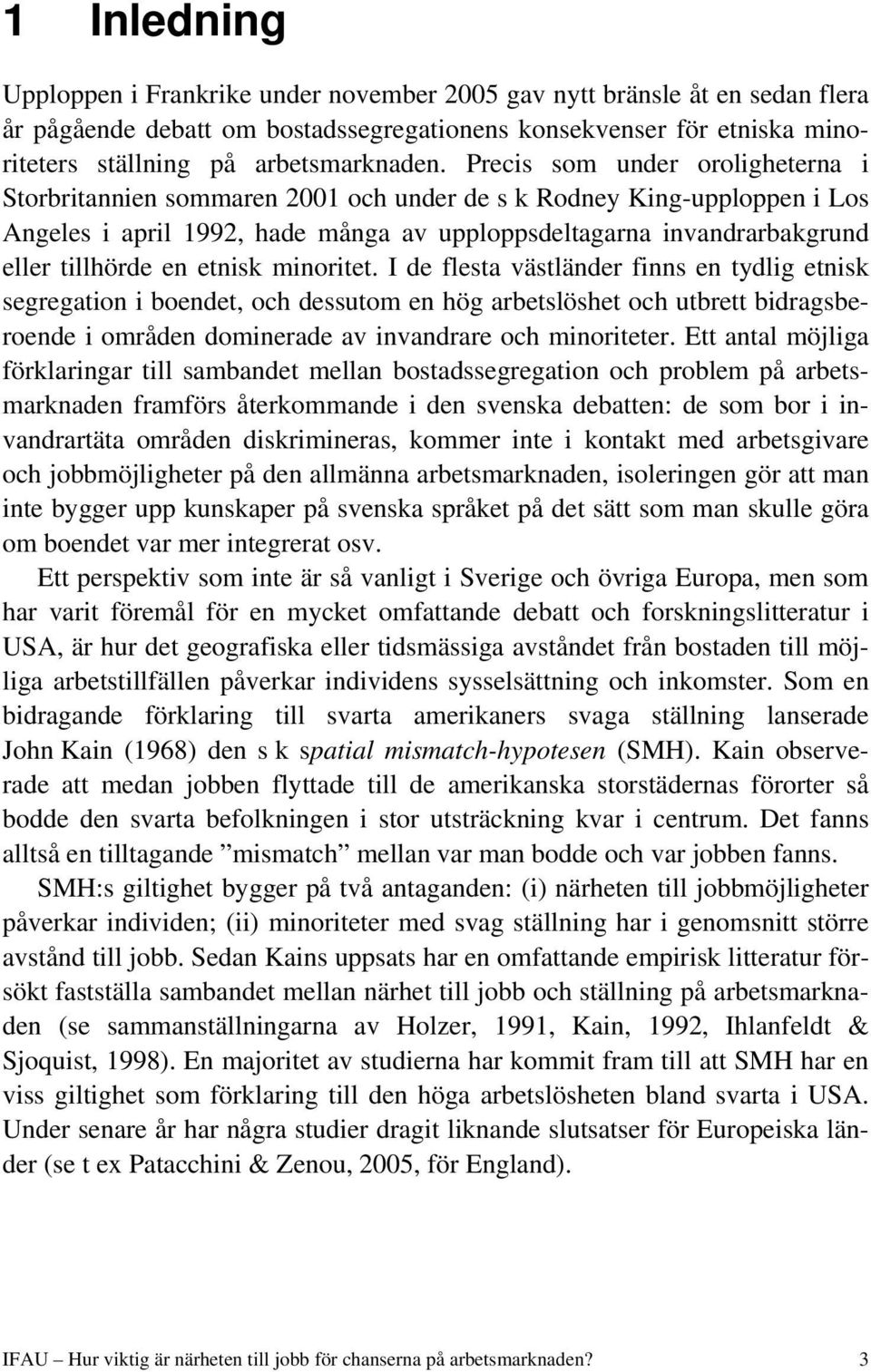 etnisk minoritet. I de flesta västländer finns en tydlig etnisk segregation i boendet, och dessutom en hög arbetslöshet och utbrett bidragsberoende i områden dominerade av invandrare och minoriteter.