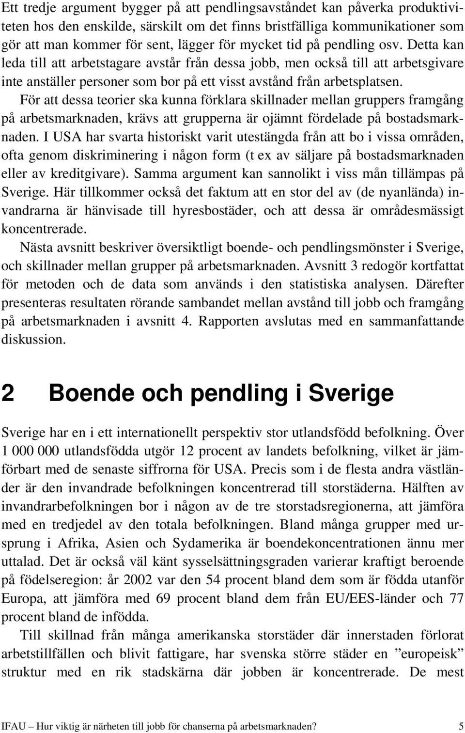 För att dessa teorier ska kunna förklara skillnader mellan gruppers framgång på arbetsmarknaden, krävs att grupperna är ojämnt fördelade på bostadsmarknaden.