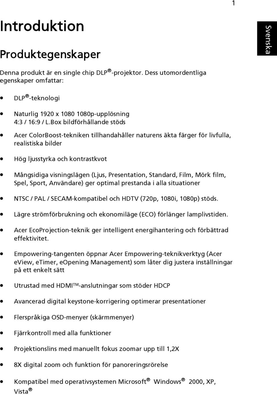 Standard, Film, Mörk film, Spel, Sport, Användare) ger optimal prestanda i alla situationer NTSC / PAL / SECAM-kompatibel och HDTV (720p, 1080i, 1080p) stöds.