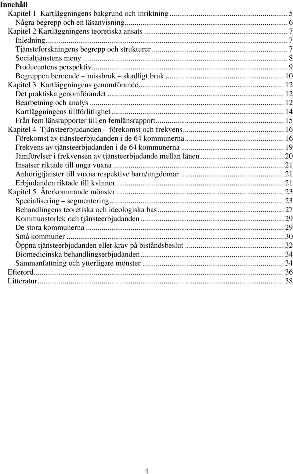 .. 12 Det praktiska genomförandet... 12 Bearbetning och analys... 12 Kartläggningens tillförlitlighet... 14 Från fem länsrapporter till en femlänsrapport.