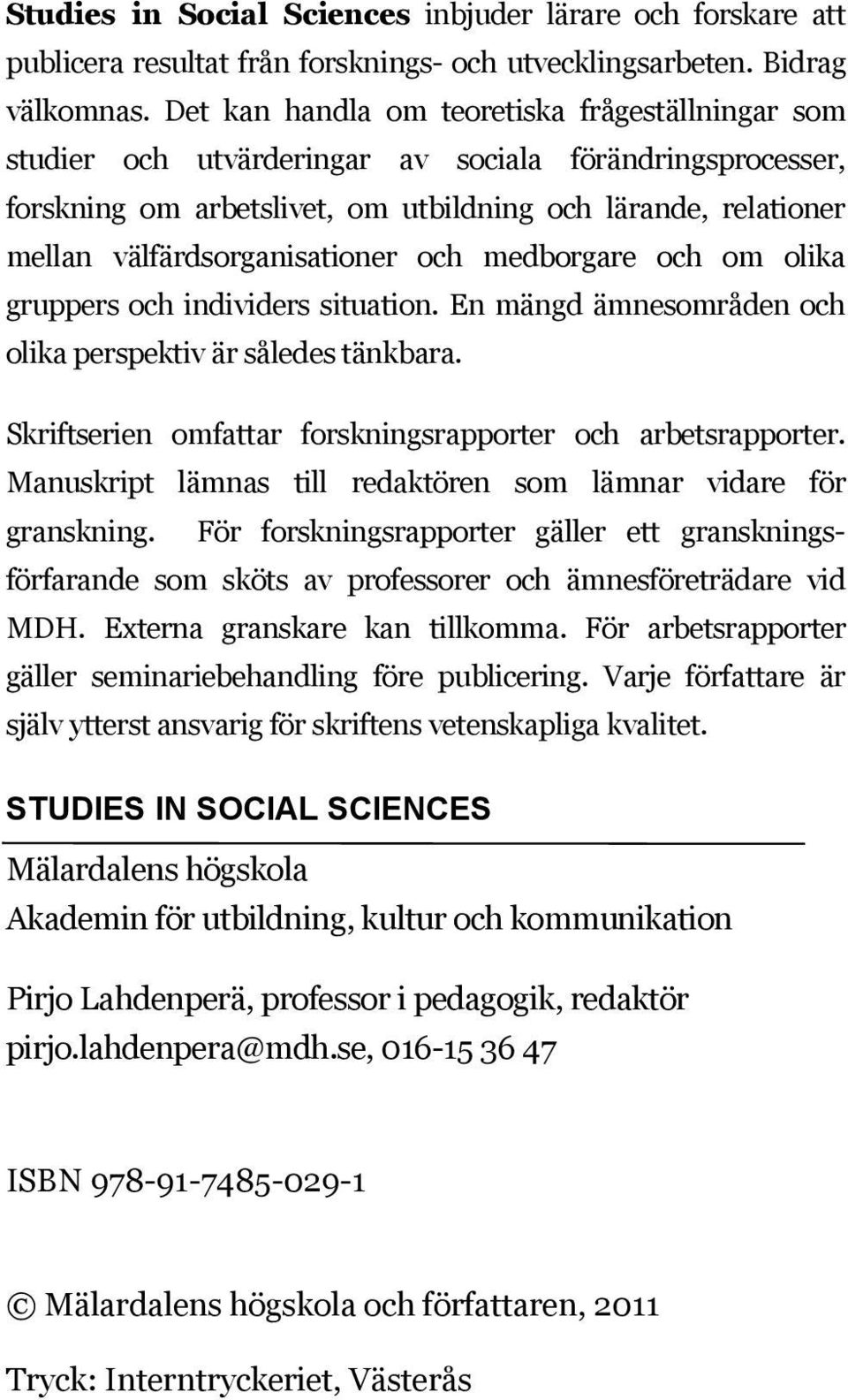 välfärdsorganisationer och medborgare och om olika gruppers och individers situation. En mängd ämnesområden och olika perspektiv är således tänkbara.