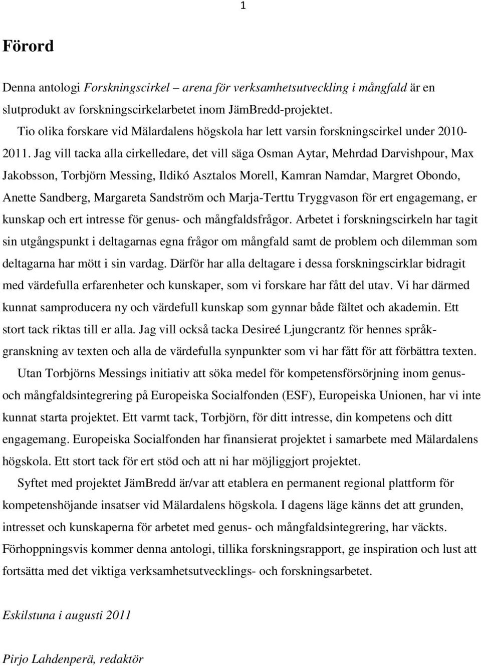 Jag vill tacka alla cirkelledare, det vill säga Osman Aytar, Mehrdad Darvishpour, Max Jakobsson, Torbjörn Messing, Ildikó Asztalos Morell, Kamran Namdar, Margret Obondo, Anette Sandberg, Margareta