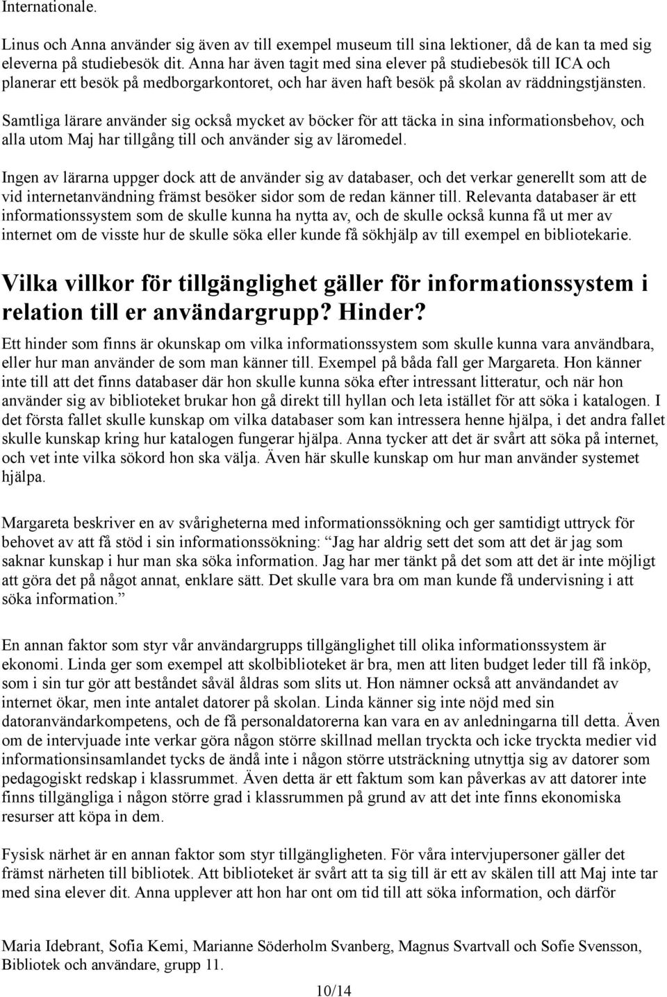 Samtliga lärare använder sig också mycket av böcker för att täcka in sina informationsbehov, och alla utom Maj har tillgång till och använder sig av läromedel.