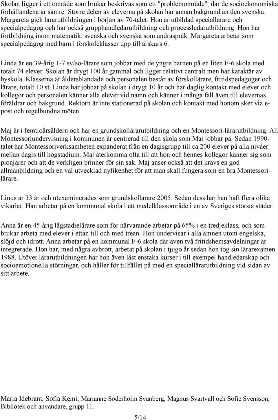 Hon har fortbildning inom matematik, svenska och svenska som andraspråk. Margareta arbetar som specialpedagog med barn i förskoleklasser upp till årskurs 6.