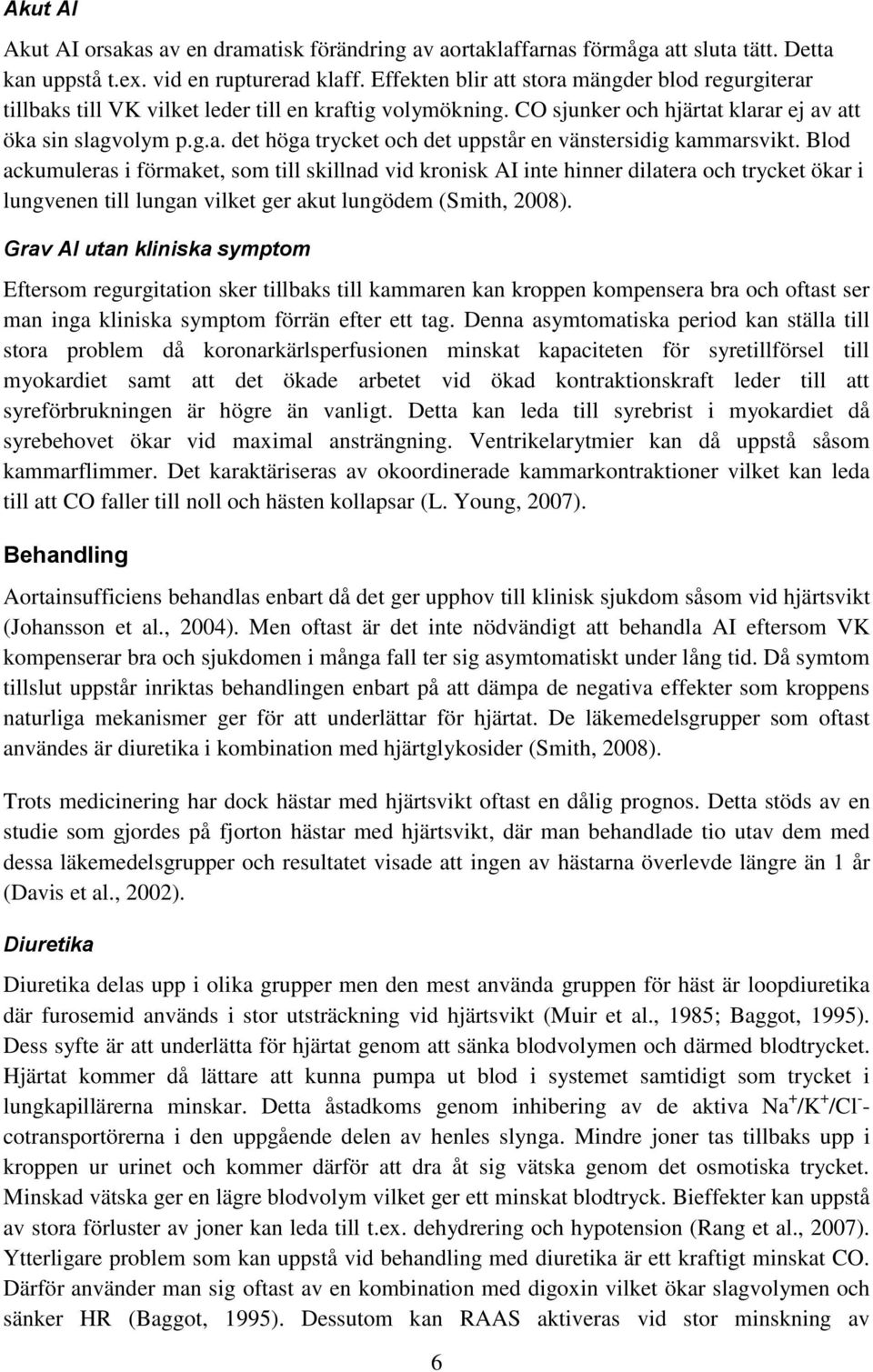 Blod ackumuleras i förmaket, som till skillnad vid kronisk AI inte hinner dilatera och trycket ökar i lungvenen till lungan vilket ger akut lungödem (Smith, 2008).