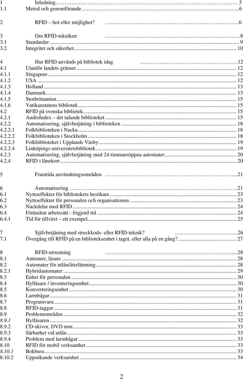 .. 15 4.2.1 AudioIndex det talande biblioteket... 15 4.2.2 Automatisering, självbetjäning i biblioteken... 18 4.2.2.1 Folkbiblioteken i Nacka... 18 4.2.2.2 Folkbiblioteken i Stockholm... 18 4.2.2.3 Folkbiblioteket i Upplands Väsby.