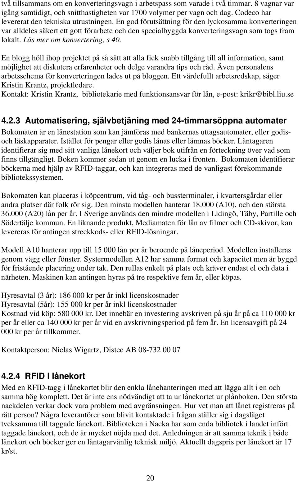 En god förutsättning för den lyckosamma konverteringen var alldeles säkert ett gott förarbete och den specialbyggda konverteringsvagn som togs fram lokalt. Läs mer om konvertering, s 40.