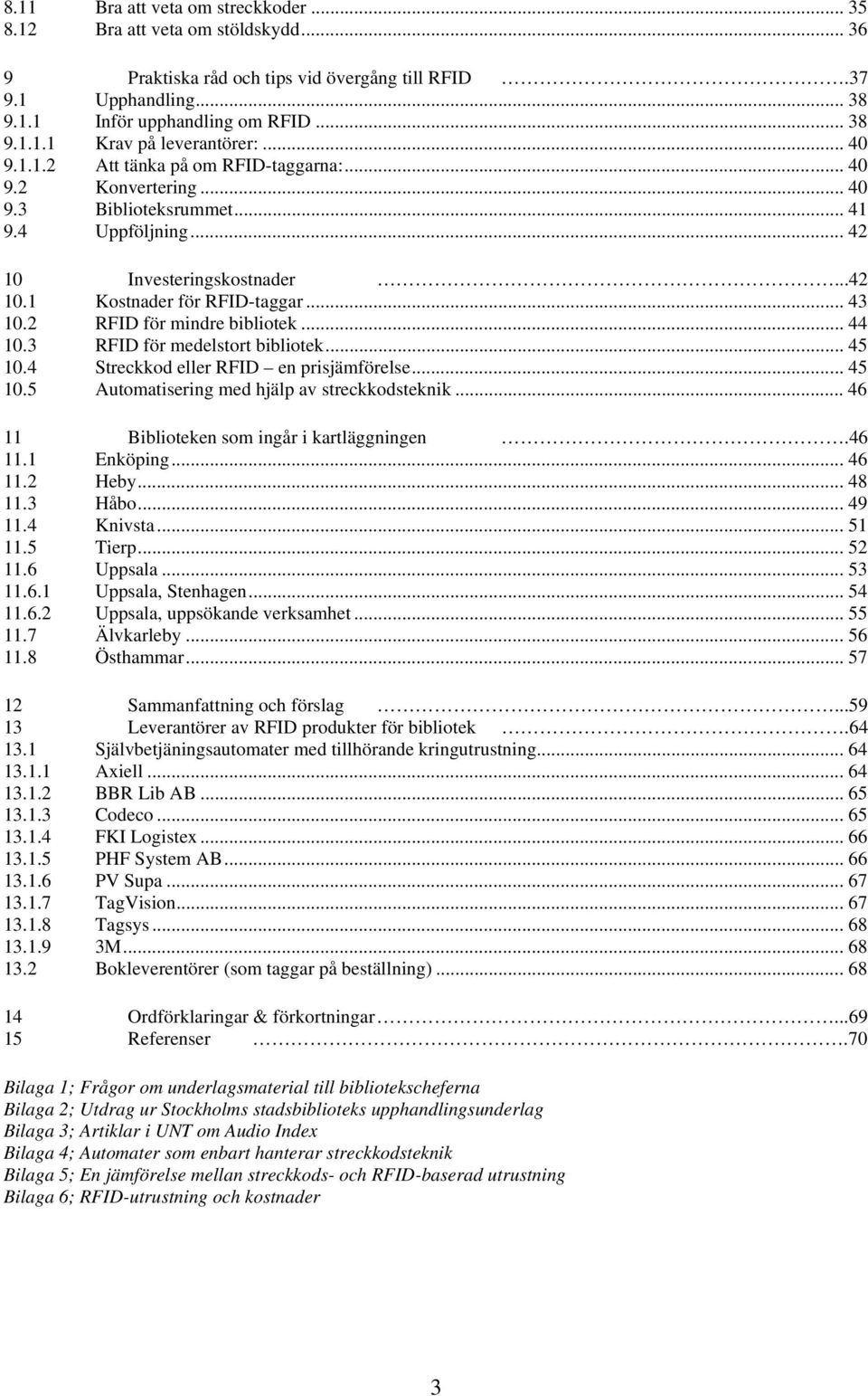 2 RFID för mindre bibliotek... 44 10.3 RFID för medelstort bibliotek... 45 10.4 Streckkod eller RFID en prisjämförelse... 45 10.5 Automatisering med hjälp av streckkodsteknik.