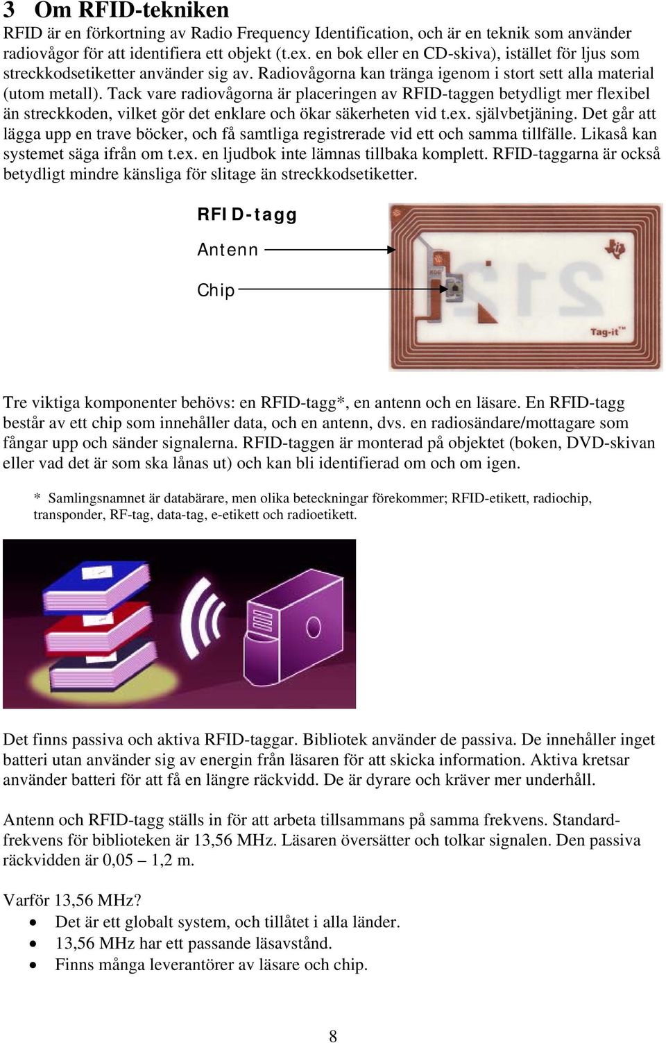 Tack vare radiovågorna är placeringen av RFID-taggen betydligt mer flexibel än streckkoden, vilket gör det enklare och ökar säkerheten vid t.ex. självbetjäning.