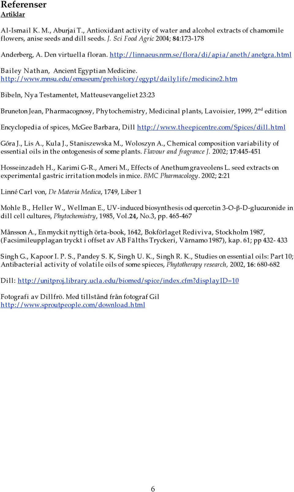 htm Bibeln, Nya Testamentet, Matteusevangeliet 23:23 Bruneton Jean, Pharmacognosy, Phytochemistry, Medicinal plants, Lavoisier, 1999, 2 nd edition Encyclopedia of spices, McGee Barbara, Dill