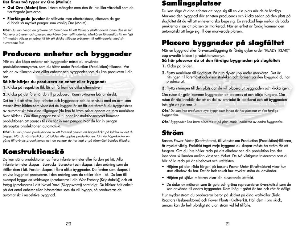 Du kan tvinga en grävare att återvända till ett Refinery (Raffinaderi) innan den är full. Markera grävaren och placera markören över raffinaderiet. Markören förvandlas till en gå in -markör.