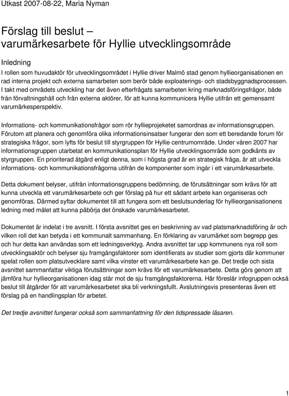 I takt med områdets utveckling har det även efterfrågats samarbeten kring marknadsföringsfrågor, både från förvaltningshåll och från externa aktörer, för att kunna kommunicera Hyllie utifrån ett