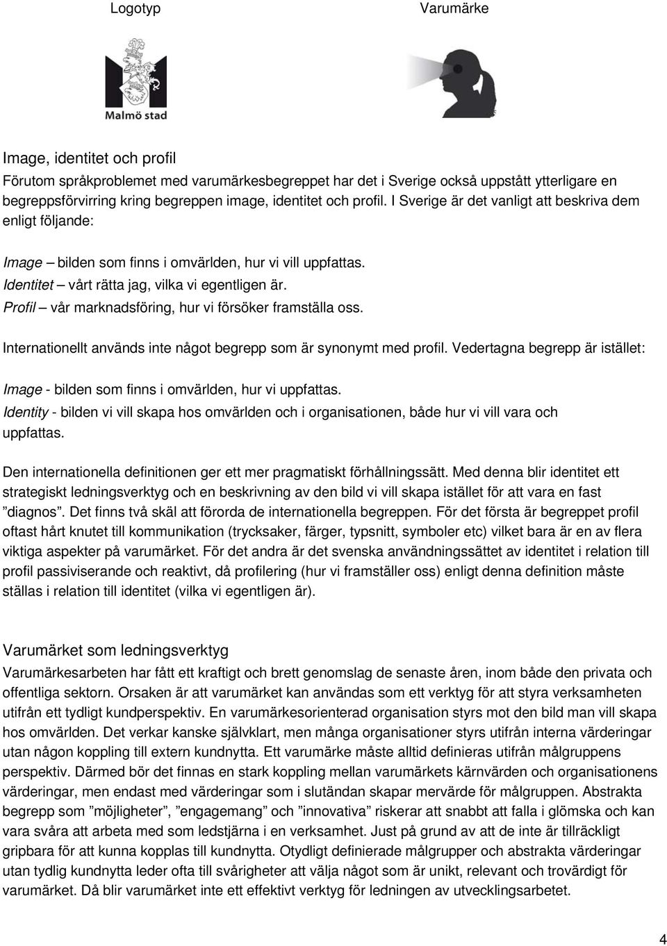 Profil vår marknadsföring, hur vi försöker framställa oss. Internationellt används inte något begrepp som är synonymt med profil.