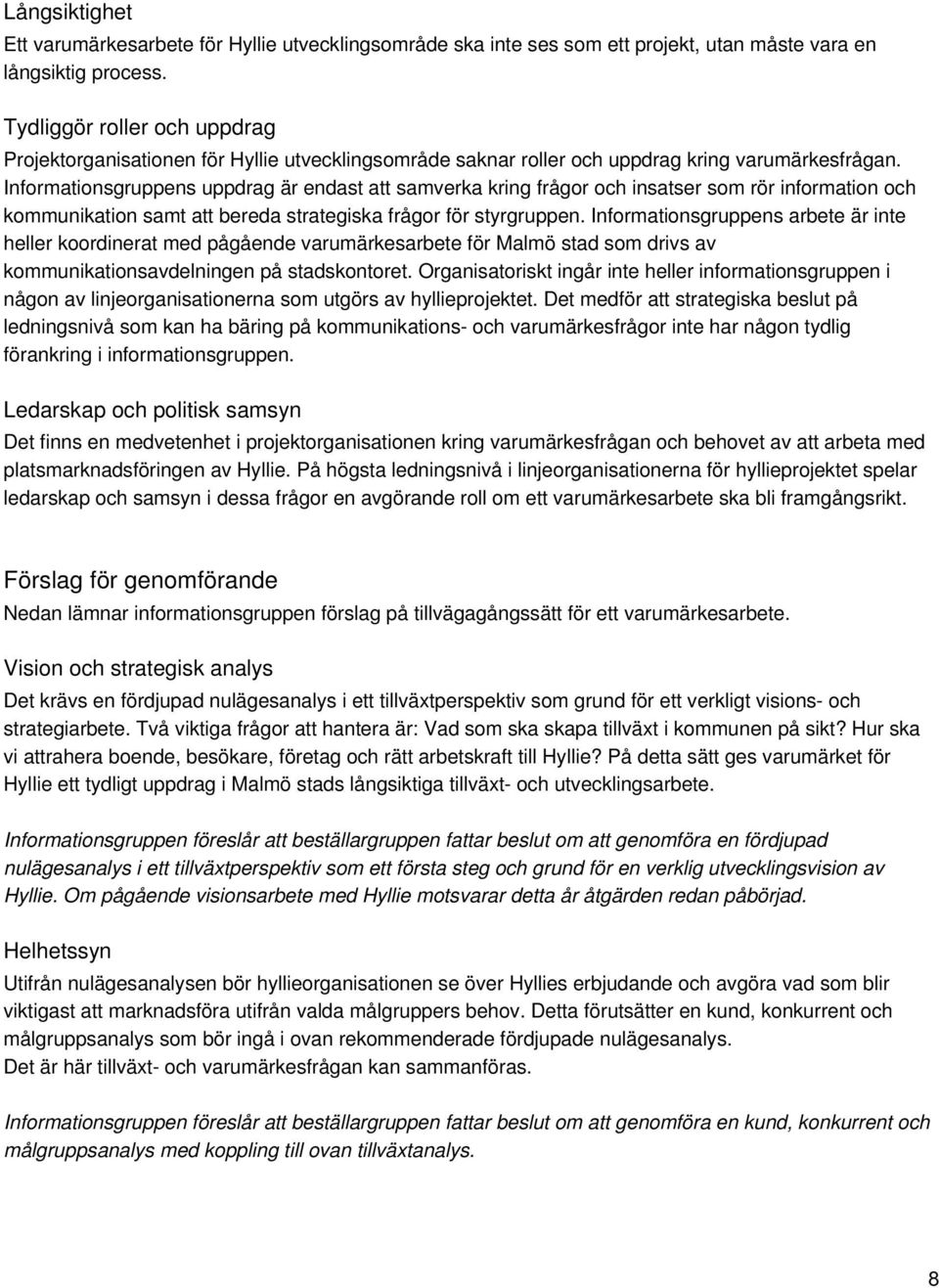 Informationsgruppens uppdrag är endast att samverka kring frågor och insatser som rör information och kommunikation samt att bereda strategiska frågor för styrgruppen.