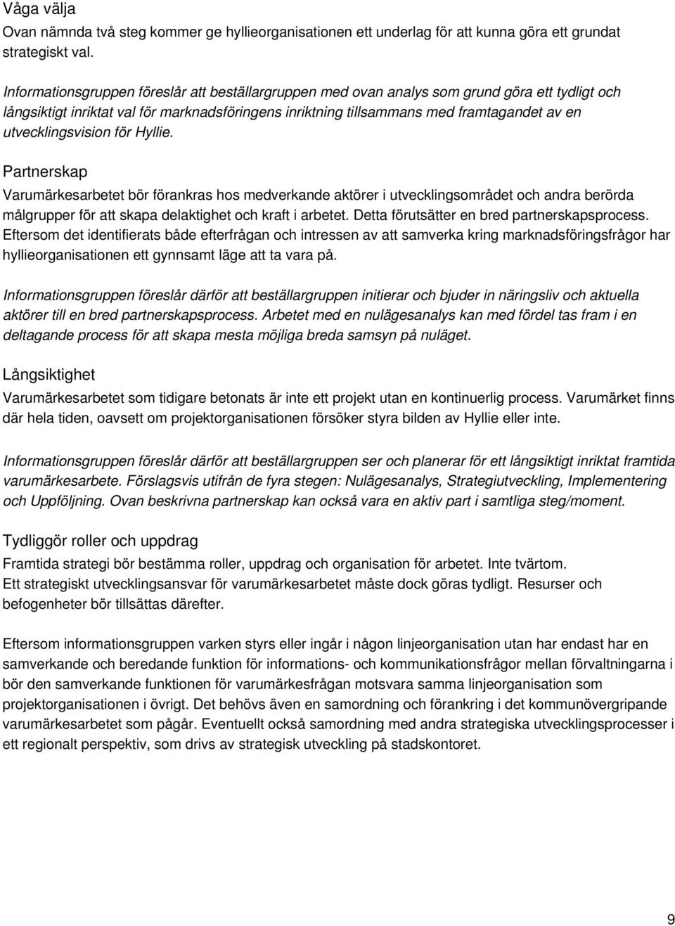 utvecklingsvision för Hyllie. Partnerskap Varumärkesarbetet bör förankras hos medverkande aktörer i utvecklingsområdet och andra berörda målgrupper för att skapa delaktighet och kraft i arbetet.